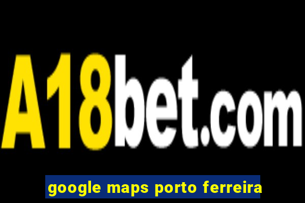 google maps porto ferreira